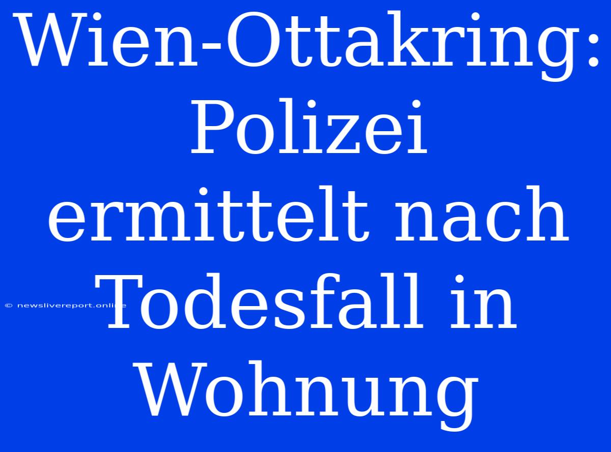 Wien-Ottakring: Polizei Ermittelt Nach Todesfall In Wohnung