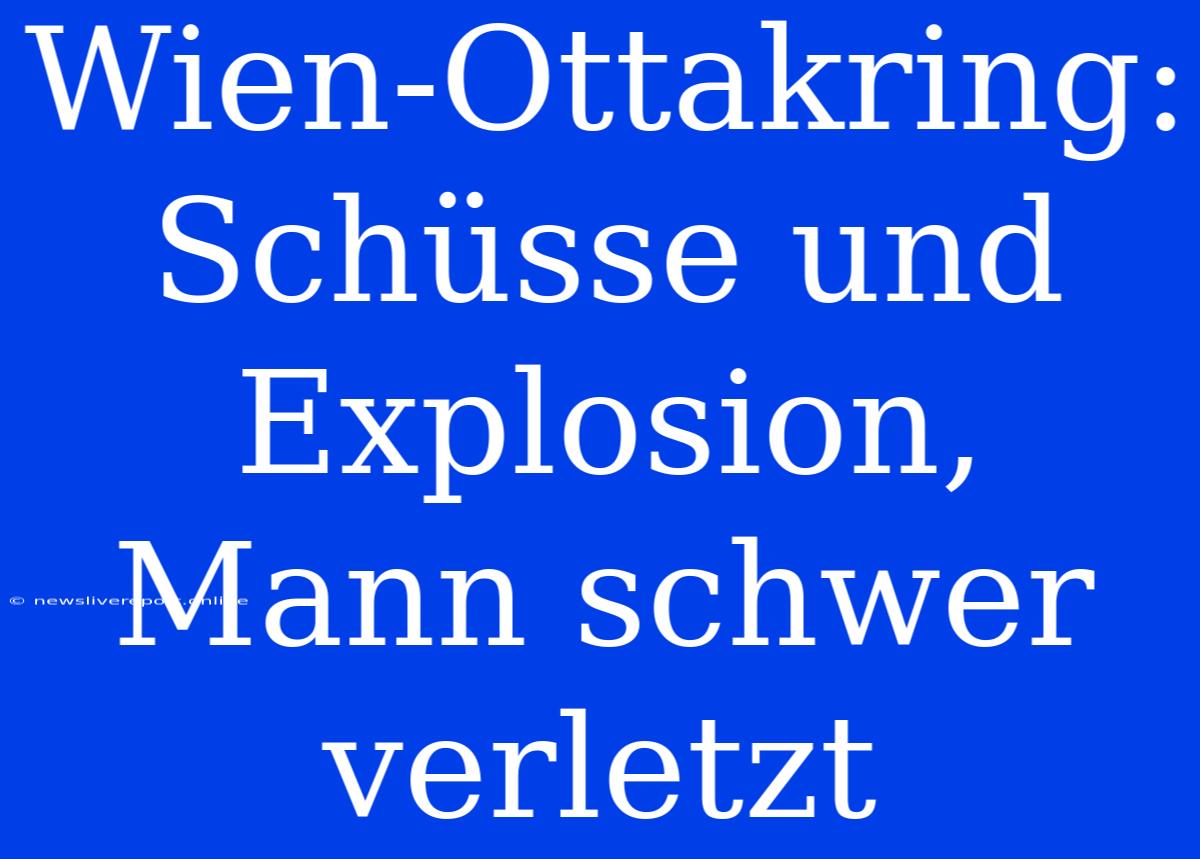 Wien-Ottakring: Schüsse Und Explosion, Mann Schwer Verletzt