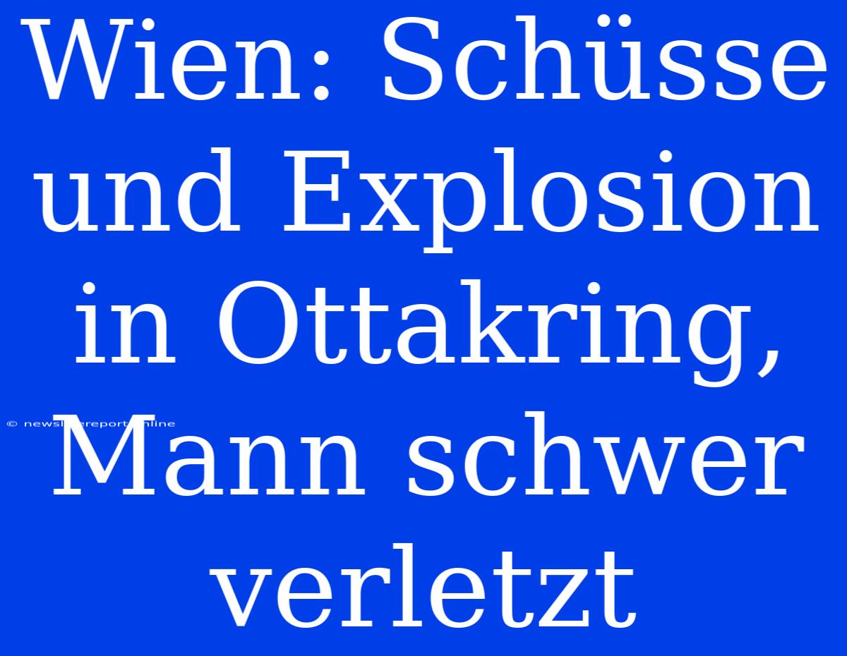 Wien: Schüsse Und Explosion In Ottakring, Mann Schwer Verletzt