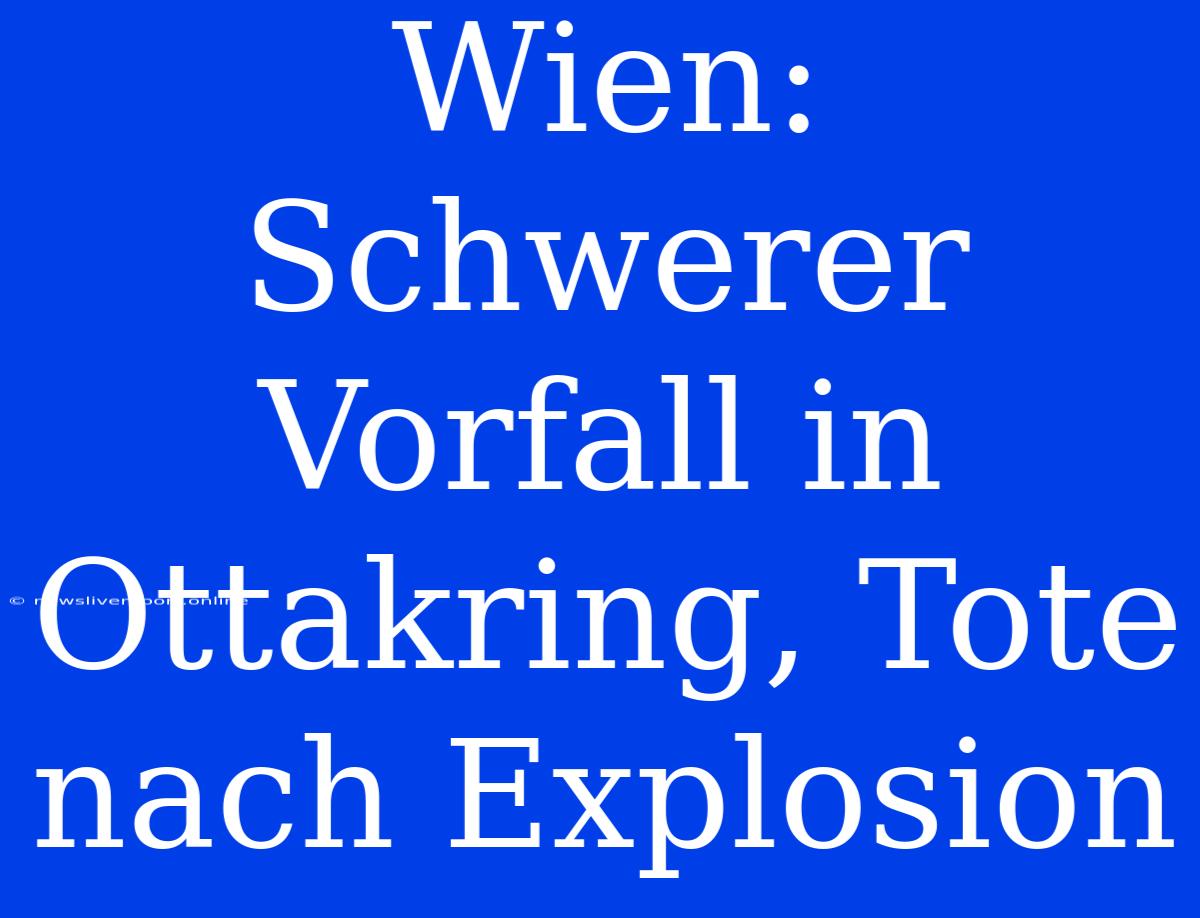 Wien: Schwerer Vorfall In Ottakring, Tote Nach Explosion