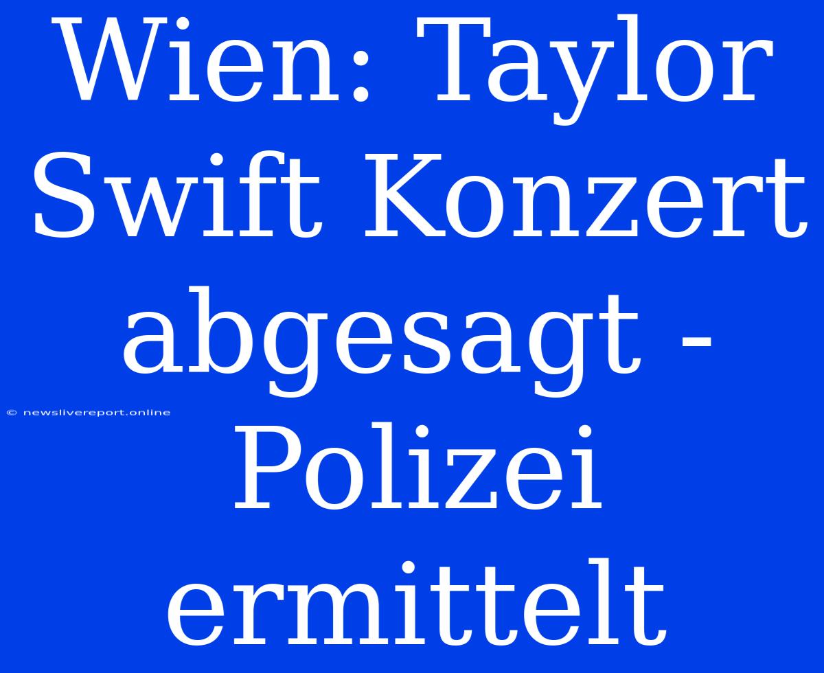 Wien: Taylor Swift Konzert Abgesagt - Polizei Ermittelt