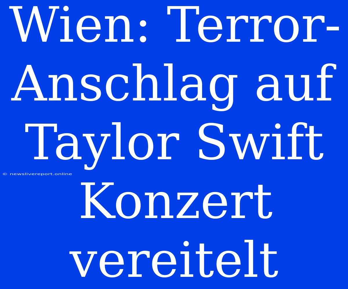 Wien: Terror-Anschlag Auf Taylor Swift Konzert Vereitelt