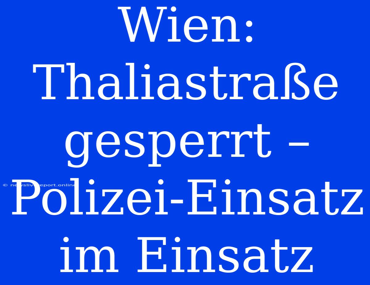 Wien: Thaliastraße Gesperrt – Polizei-Einsatz Im Einsatz