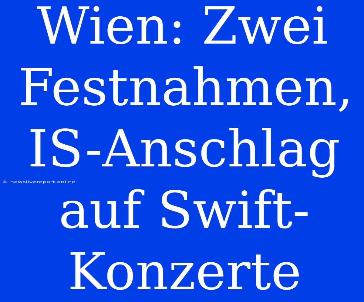 Wien: Zwei Festnahmen, IS-Anschlag Auf Swift-Konzerte