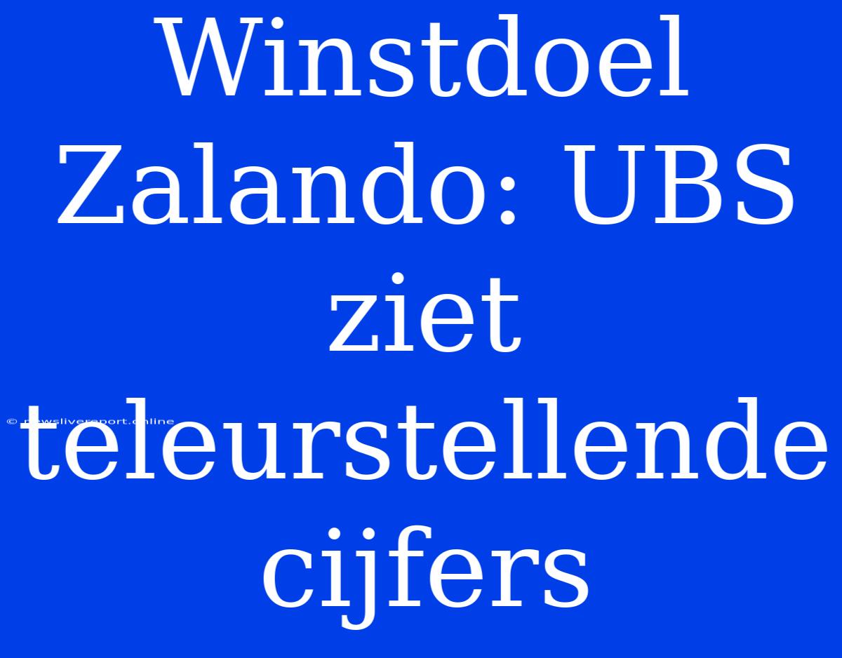 Winstdoel Zalando: UBS Ziet Teleurstellende Cijfers