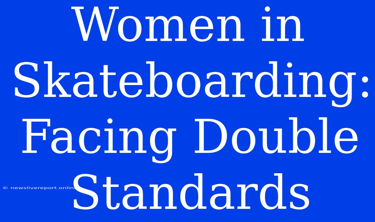 Women In Skateboarding: Facing Double Standards