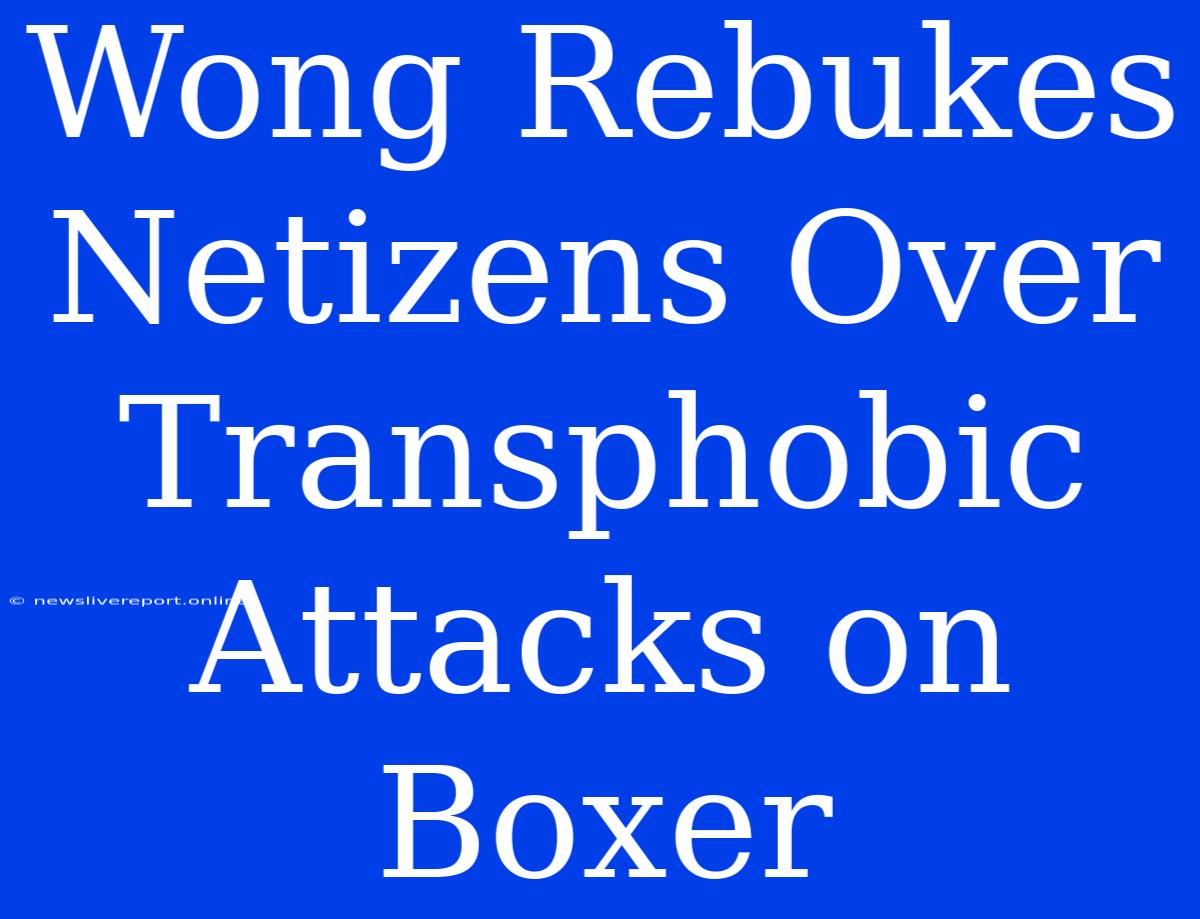 Wong Rebukes Netizens Over Transphobic Attacks On Boxer