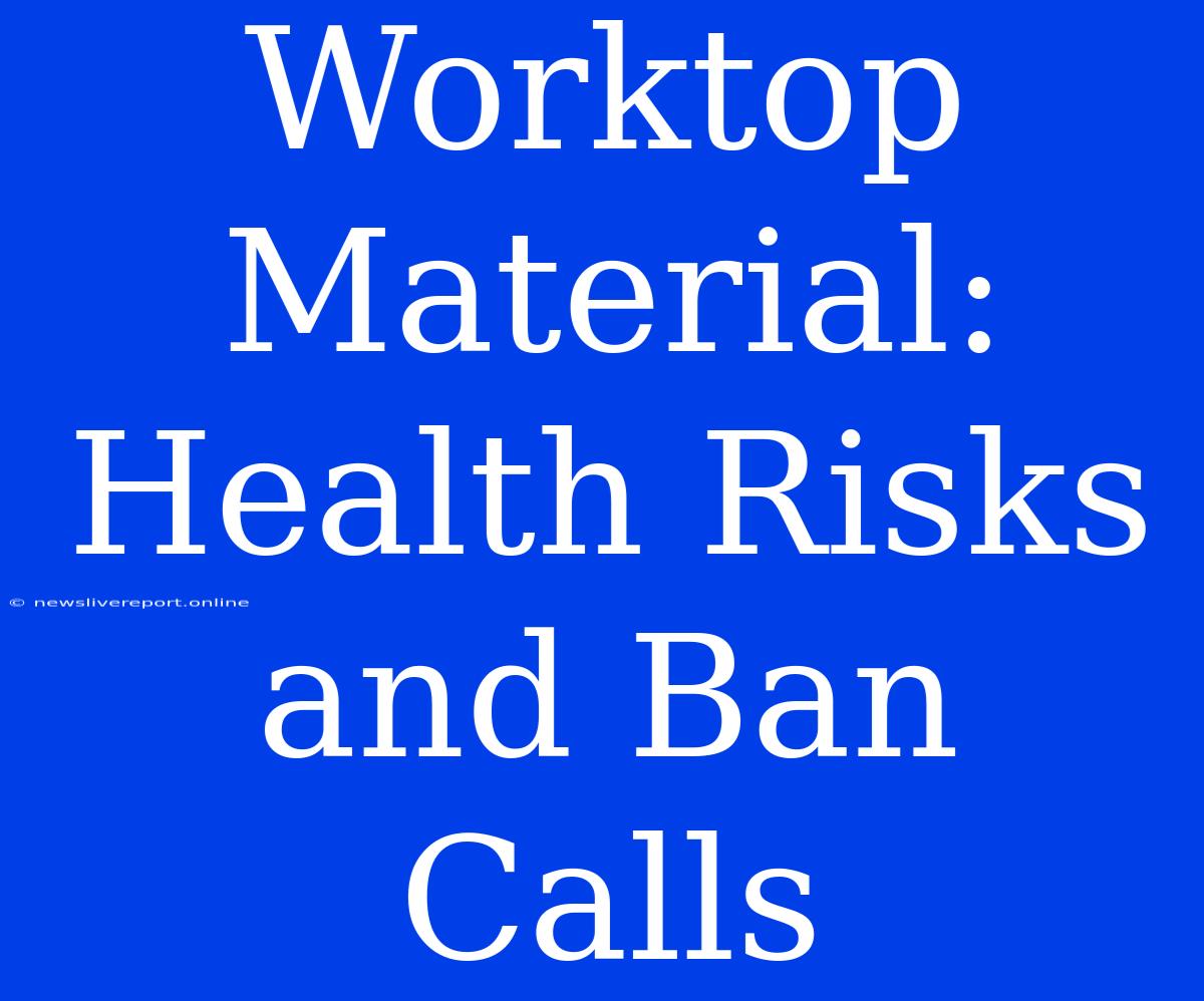 Worktop Material: Health Risks And Ban Calls