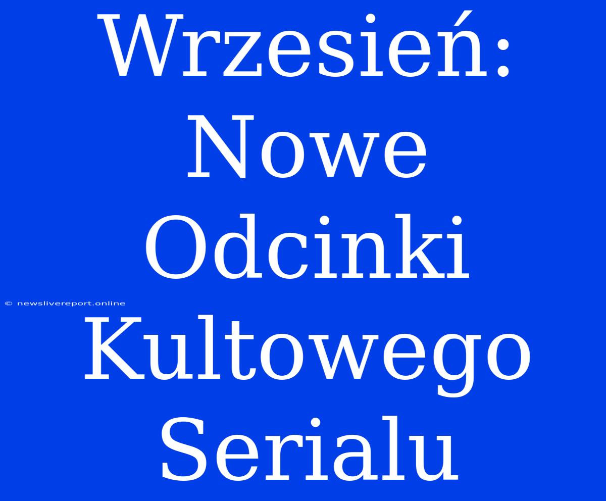 Wrzesień: Nowe Odcinki Kultowego Serialu