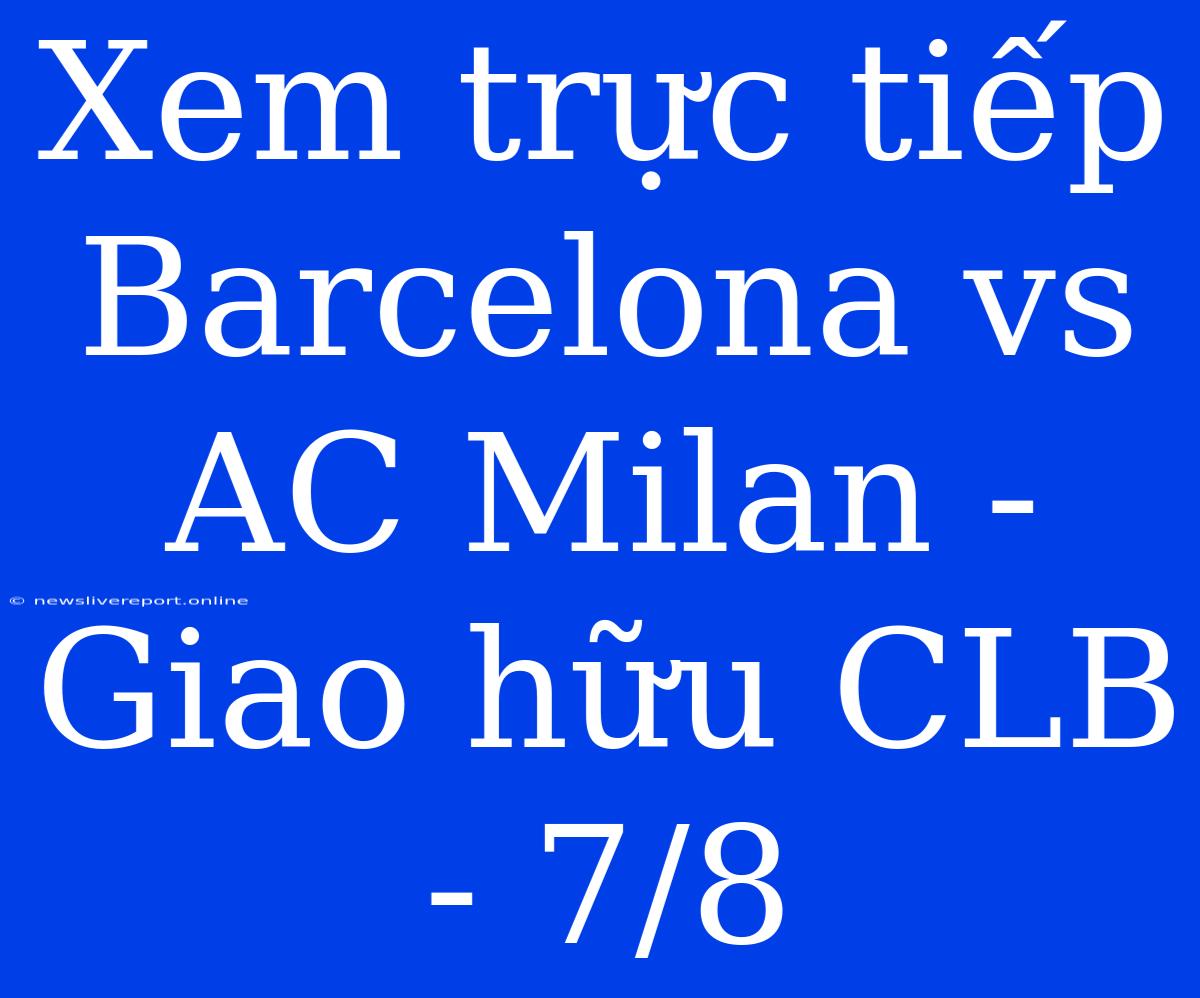 Xem Trực Tiếp Barcelona Vs AC Milan - Giao Hữu CLB - 7/8