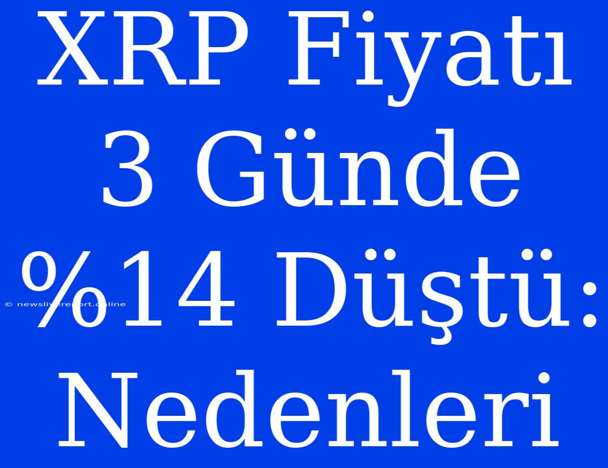 XRP Fiyatı 3 Günde %14 Düştü: Nedenleri