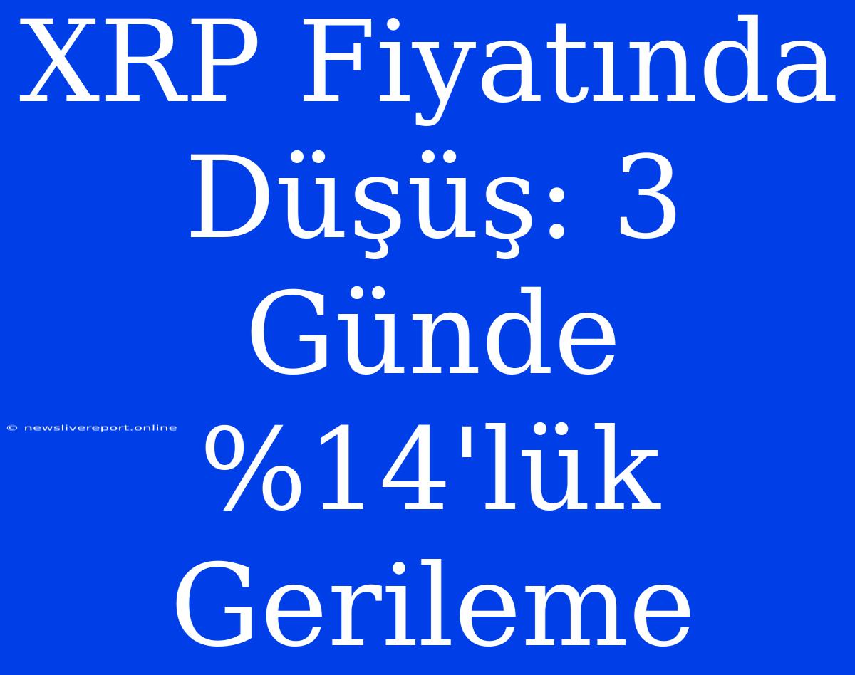 XRP Fiyatında Düşüş: 3 Günde %14'lük Gerileme