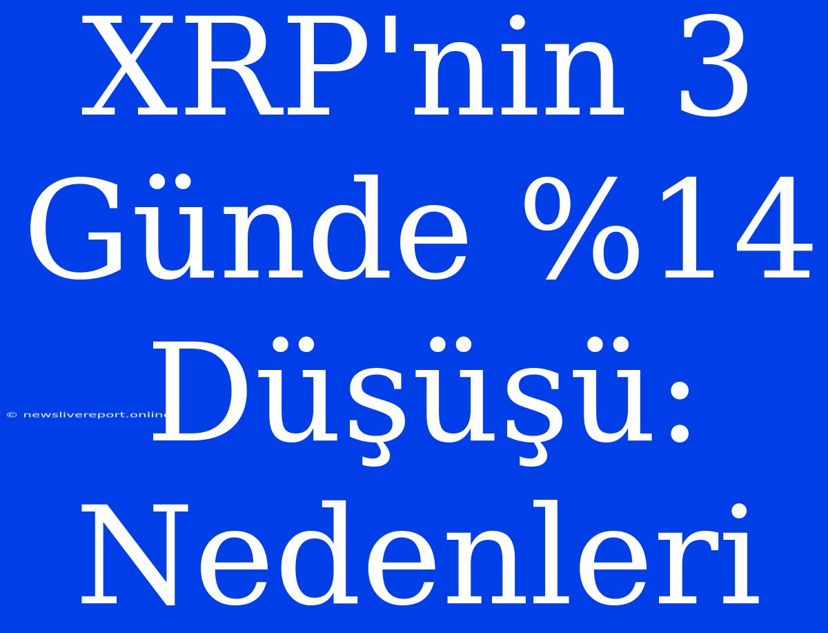 XRP'nin 3 Günde %14 Düşüşü: Nedenleri