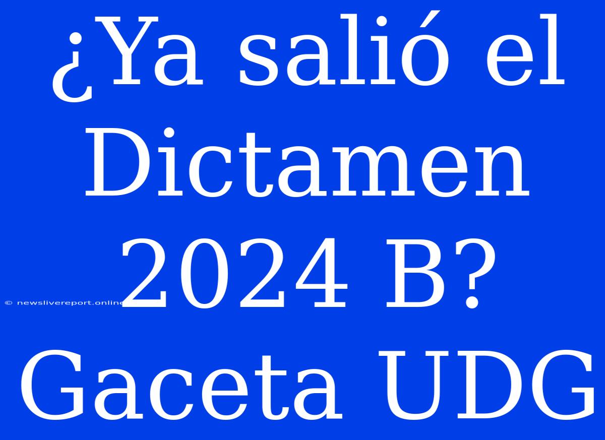 ¿Ya Salió El Dictamen 2024 B? Gaceta UDG