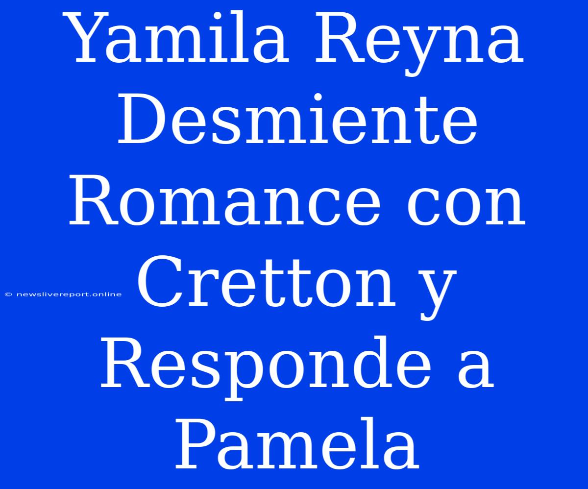 Yamila Reyna Desmiente Romance Con Cretton Y Responde A Pamela