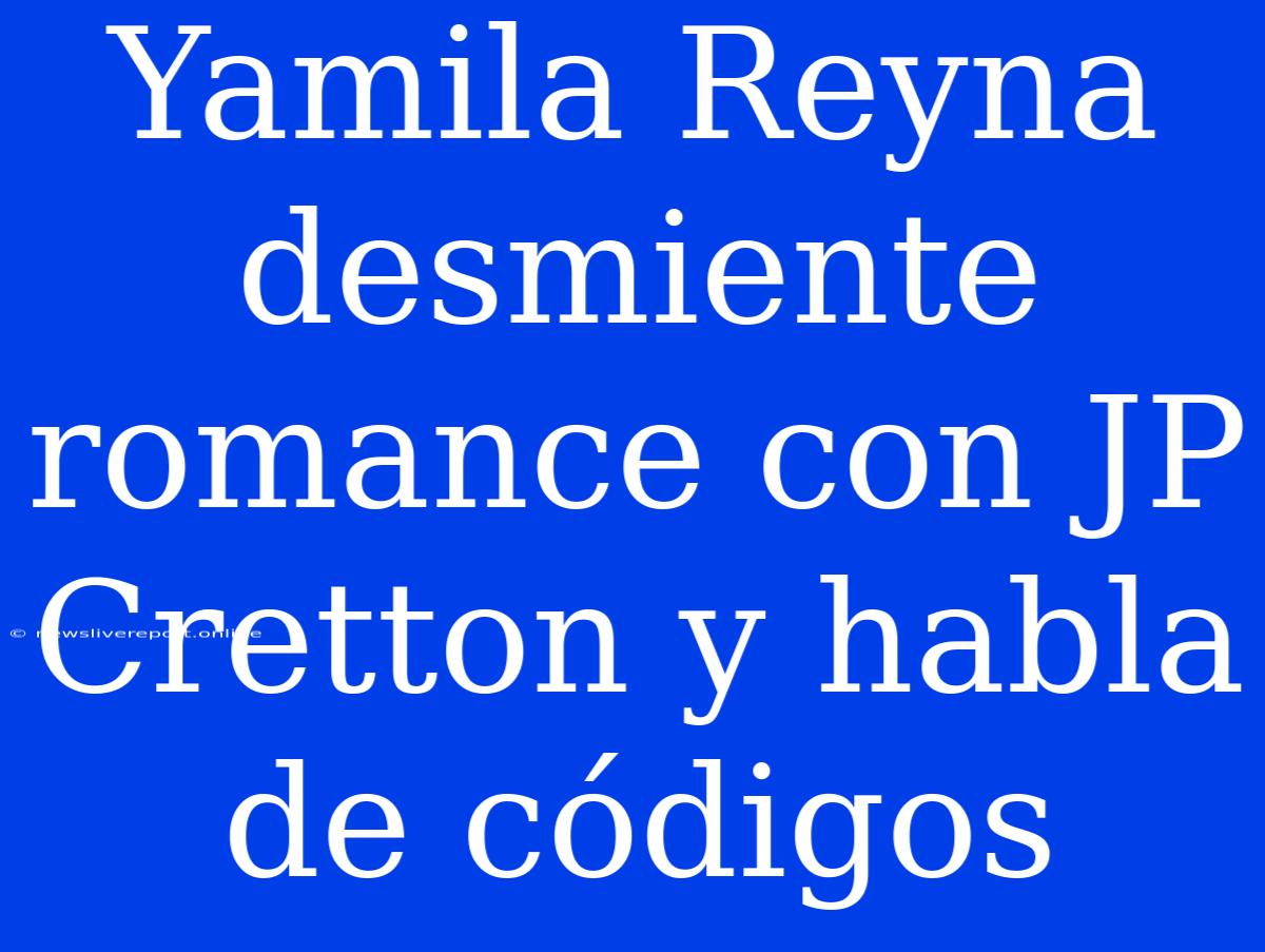 Yamila Reyna Desmiente Romance Con JP Cretton Y Habla De Códigos