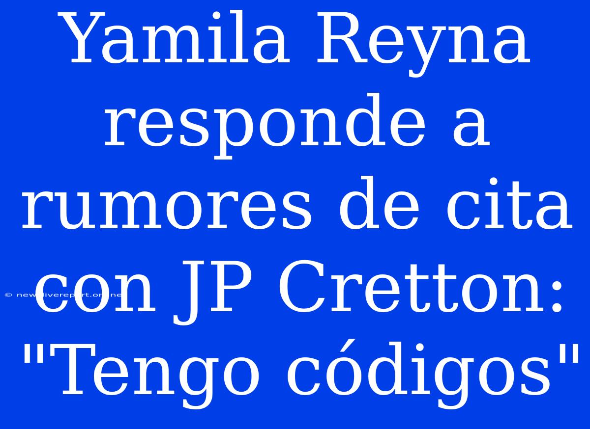 Yamila Reyna Responde A Rumores De Cita Con JP Cretton: 