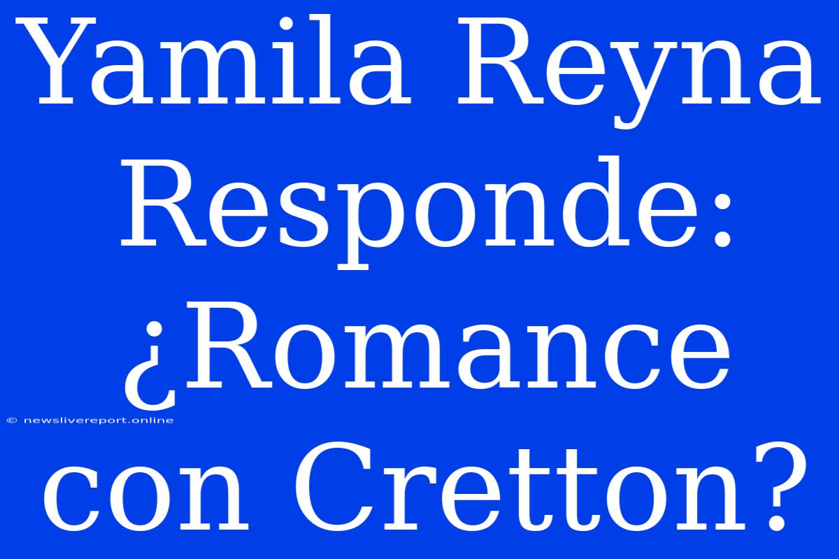 Yamila Reyna Responde: ¿Romance Con Cretton?