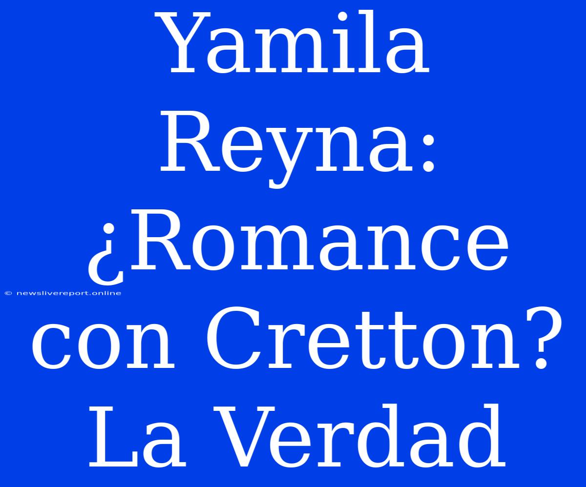 Yamila Reyna: ¿Romance Con Cretton? La Verdad