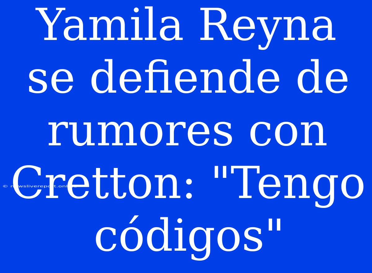 Yamila Reyna Se Defiende De Rumores Con Cretton: 