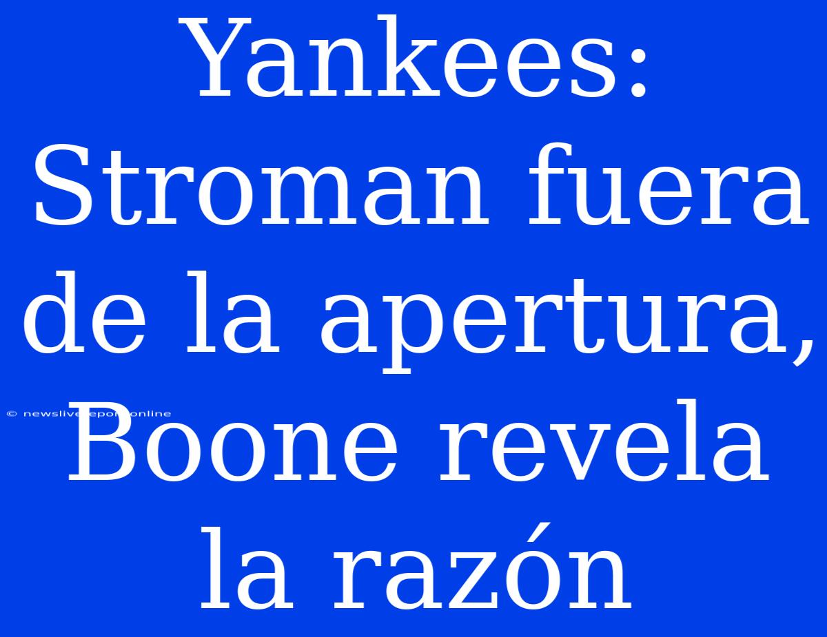 Yankees: Stroman Fuera De La Apertura, Boone Revela La Razón