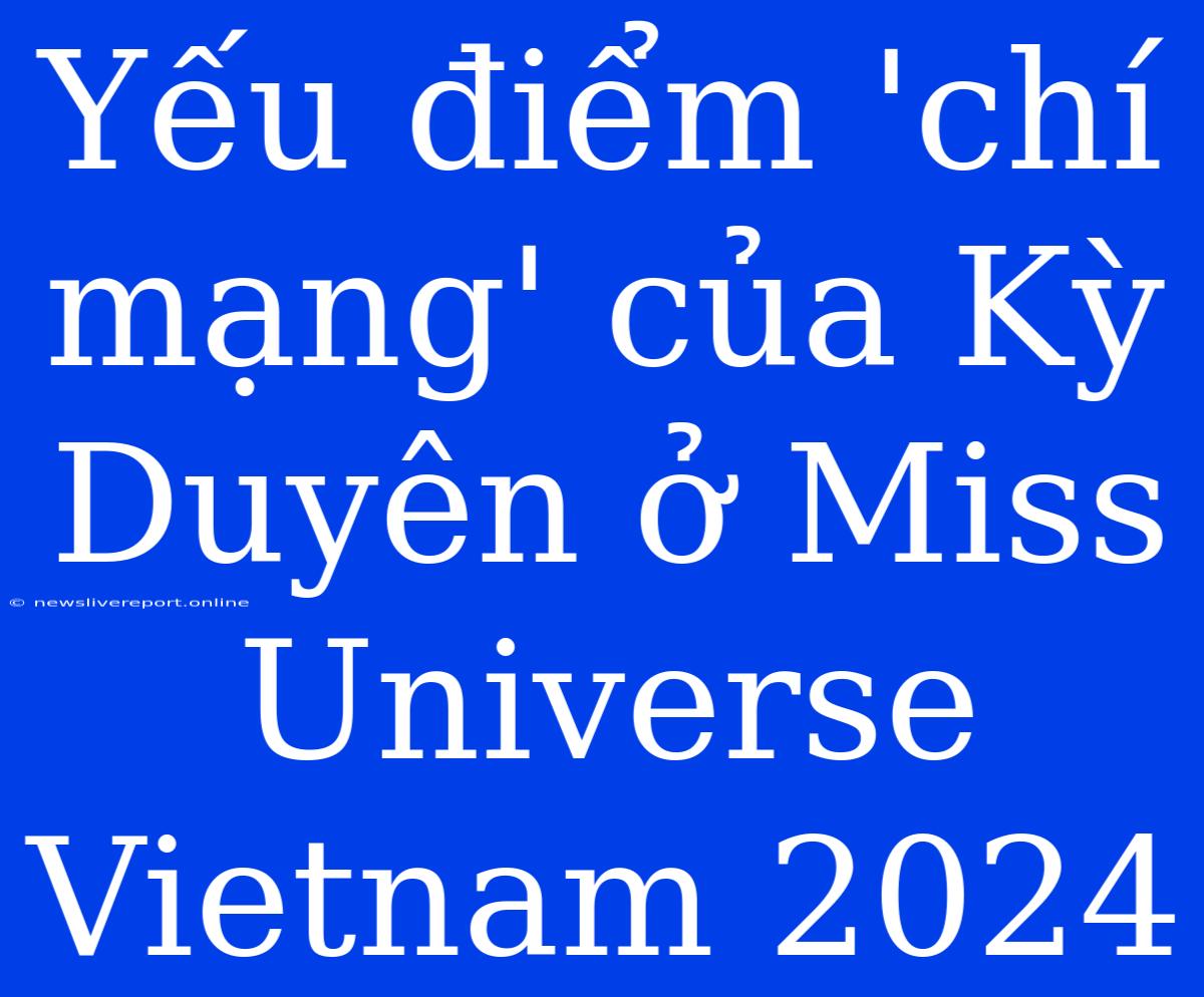 Yếu Điểm 'chí Mạng' Của Kỳ Duyên Ở Miss Universe Vietnam 2024