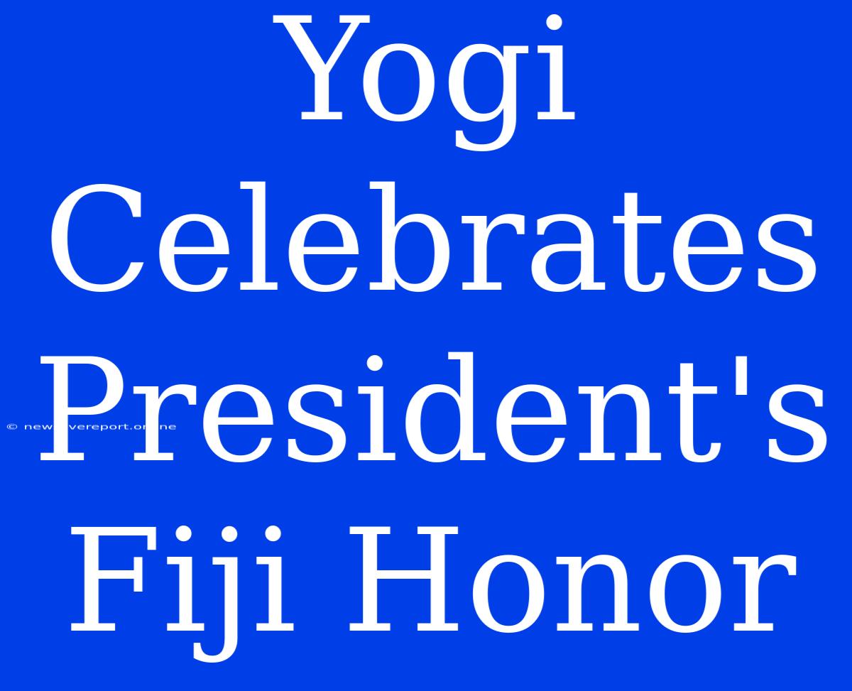 Yogi Celebrates President's Fiji Honor