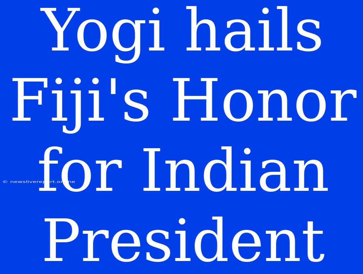 Yogi Hails Fiji's Honor For Indian President