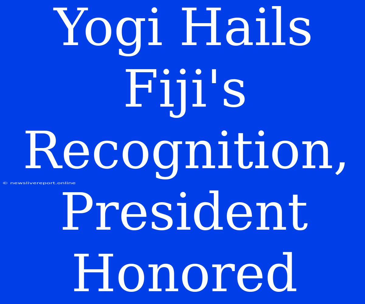 Yogi Hails Fiji's Recognition, President Honored