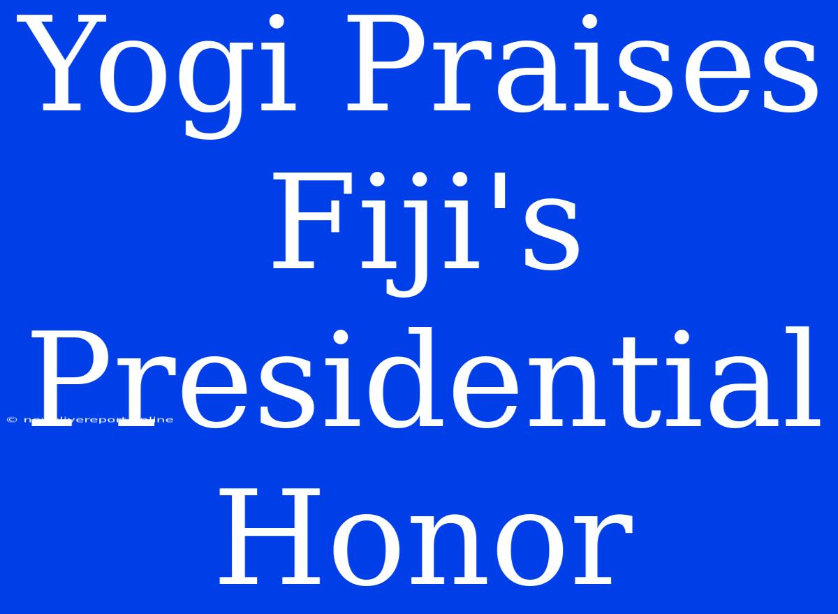 Yogi Praises Fiji's Presidential Honor