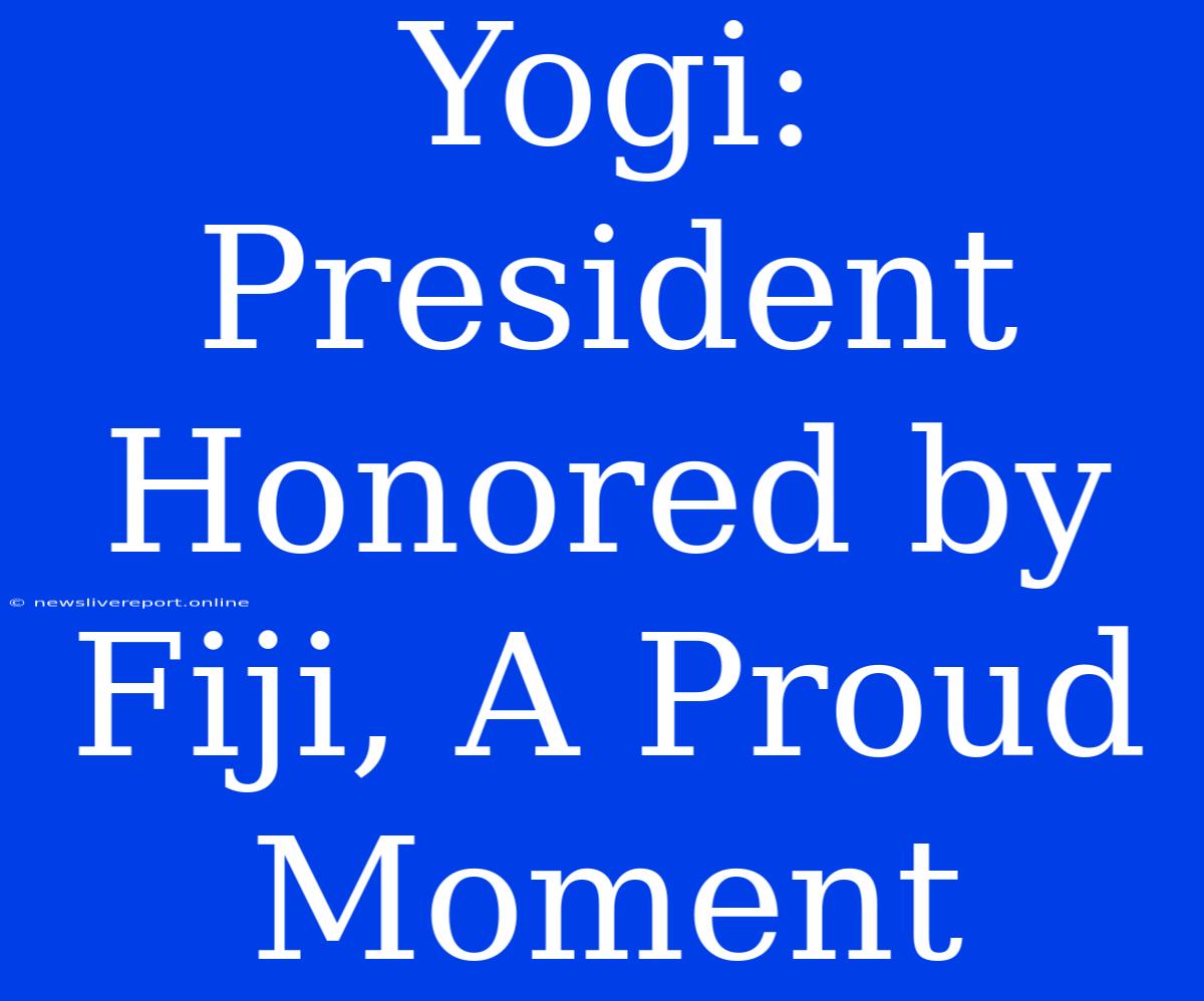 Yogi: President Honored By Fiji, A Proud Moment