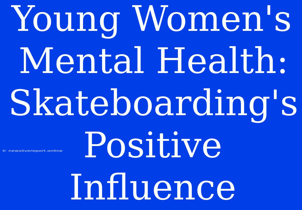 Young Women's Mental Health: Skateboarding's Positive Influence