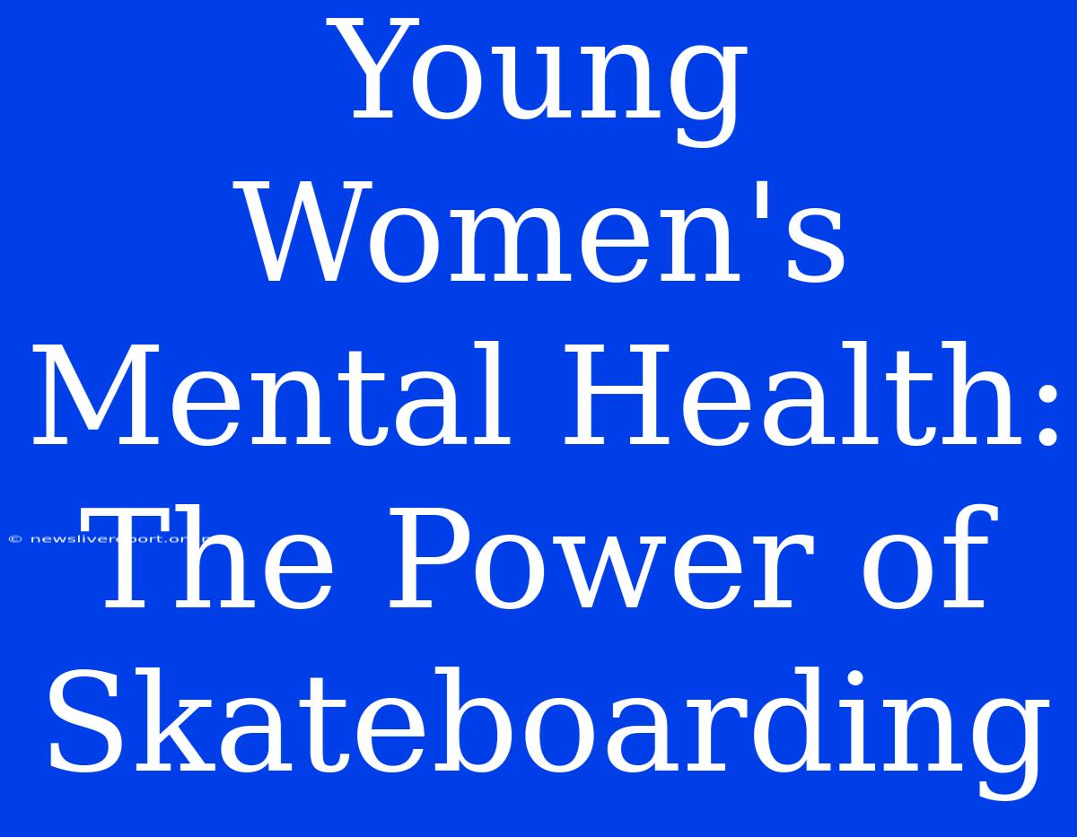 Young Women's Mental Health: The Power Of Skateboarding