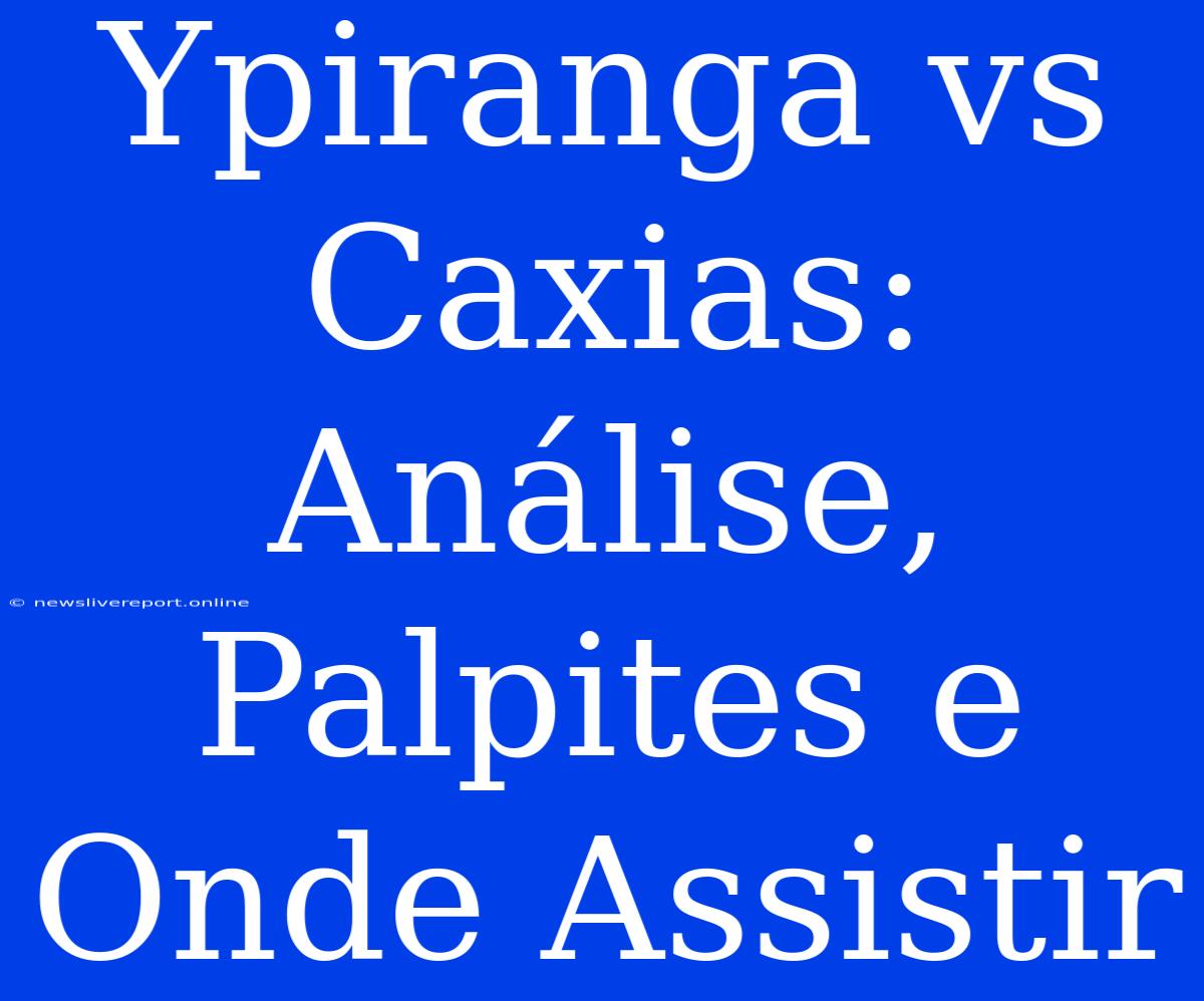 Ypiranga Vs Caxias: Análise, Palpites E Onde Assistir