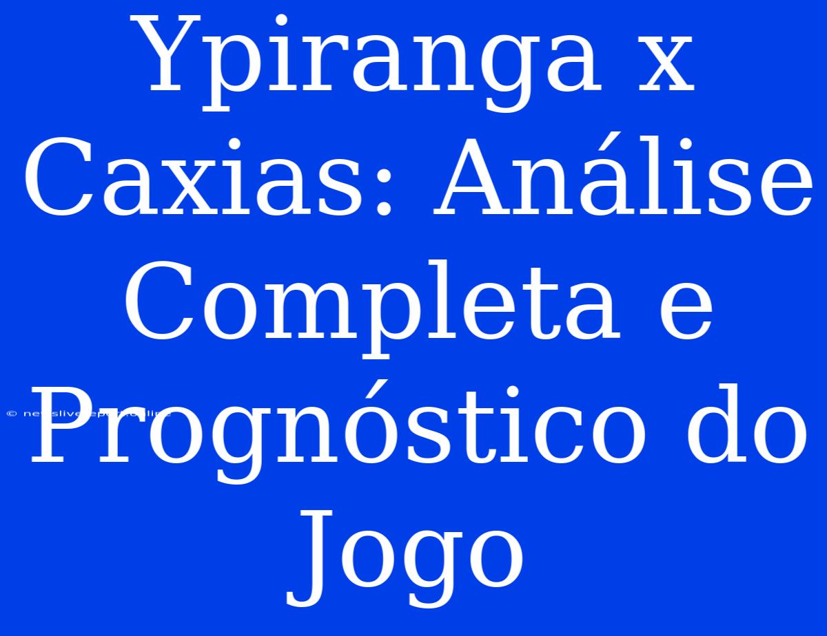 Ypiranga X Caxias: Análise Completa E Prognóstico Do Jogo