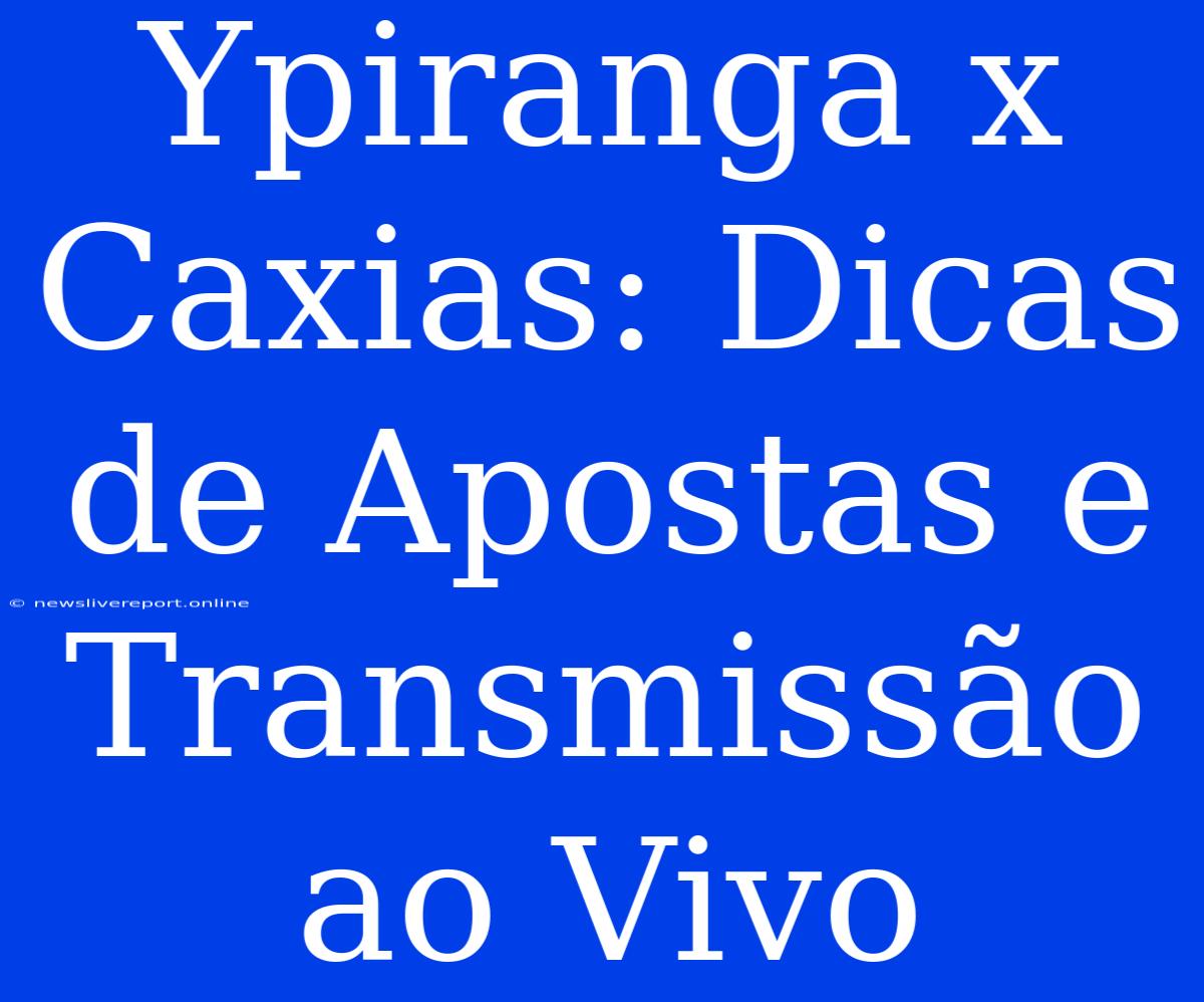 Ypiranga X Caxias: Dicas De Apostas E Transmissão Ao Vivo