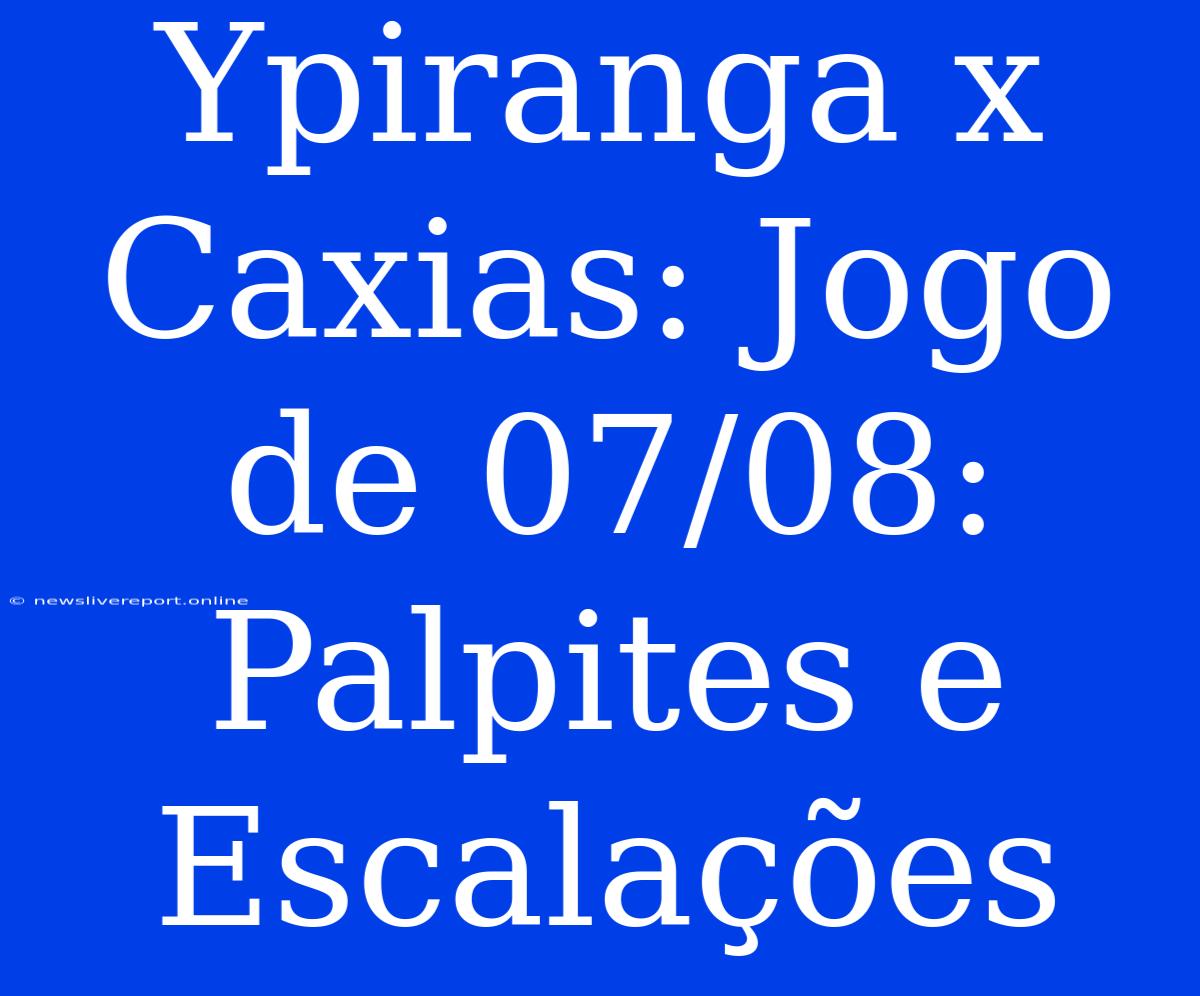 Ypiranga X Caxias: Jogo De 07/08: Palpites E Escalações