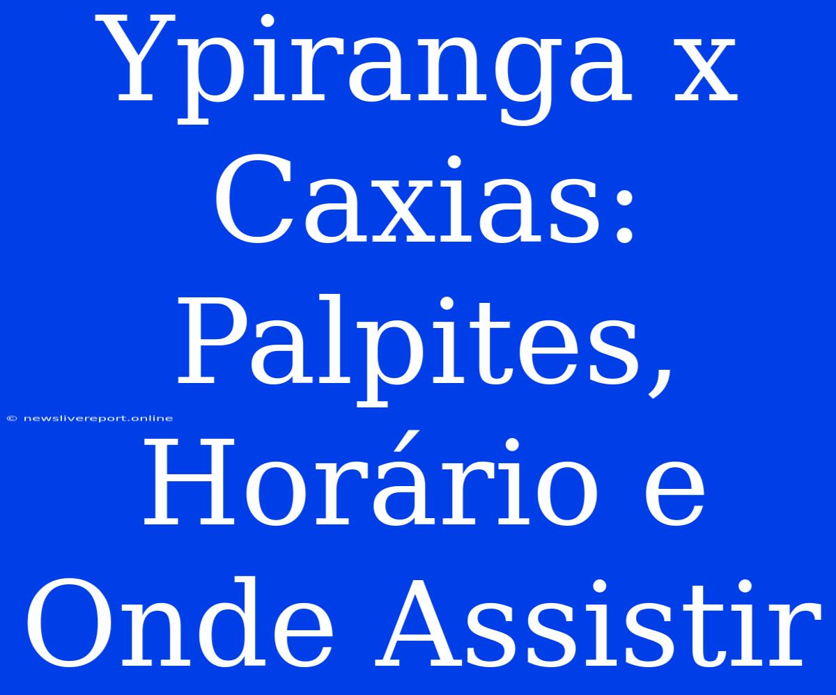 Ypiranga X Caxias: Palpites, Horário E Onde Assistir