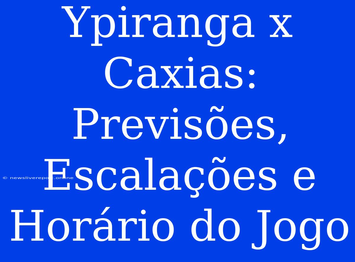 Ypiranga X Caxias: Previsões, Escalações E Horário Do Jogo