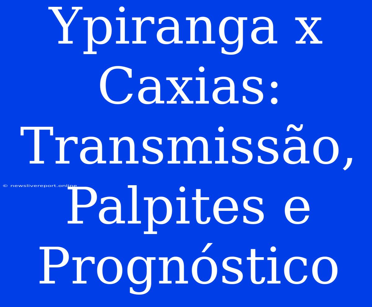 Ypiranga X Caxias: Transmissão, Palpites E Prognóstico