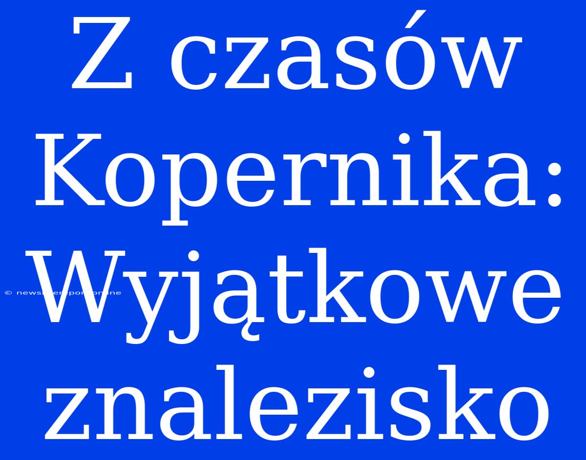 Z Czasów Kopernika: Wyjątkowe Znalezisko