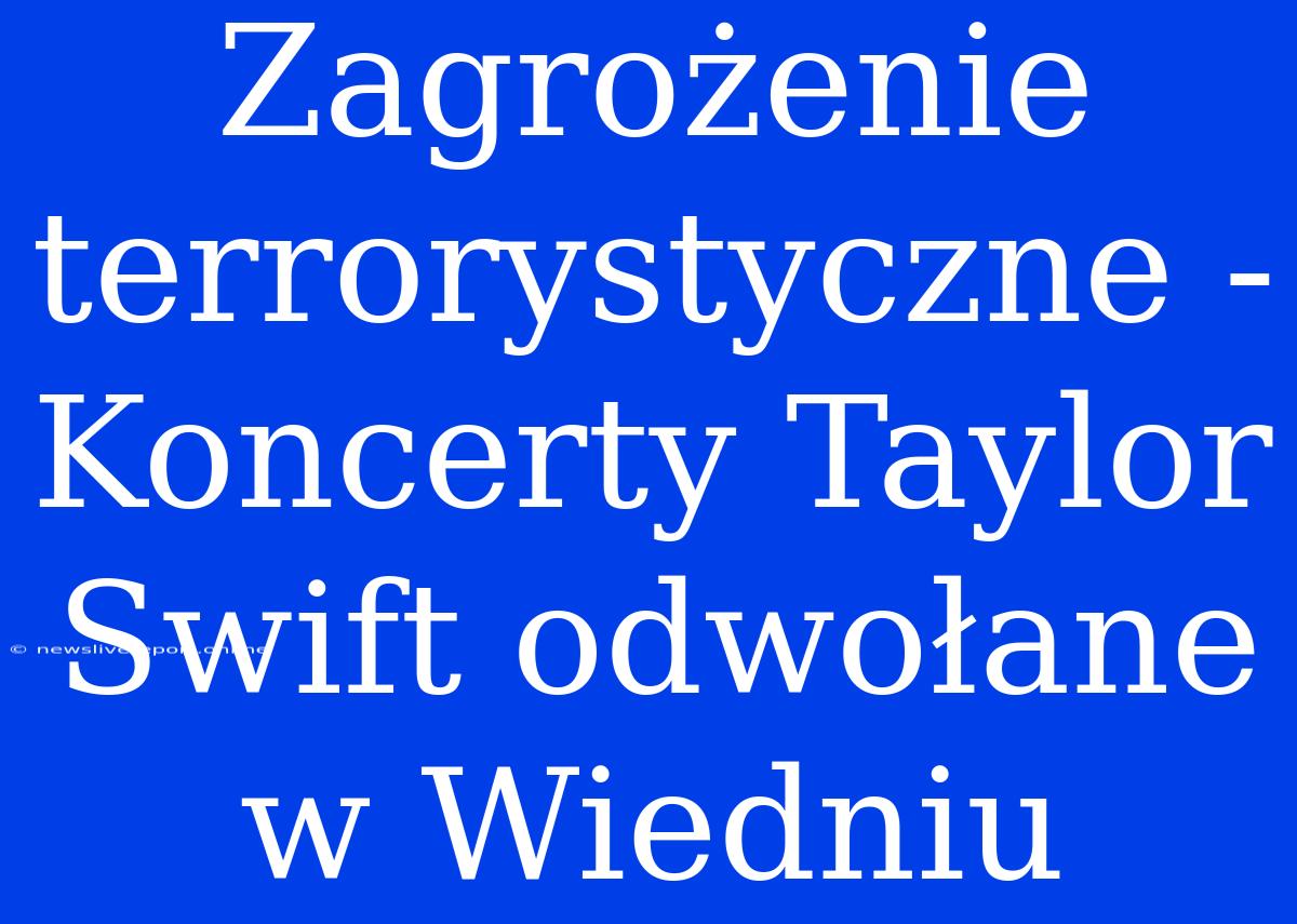 Zagrożenie Terrorystyczne - Koncerty Taylor Swift Odwołane W Wiedniu