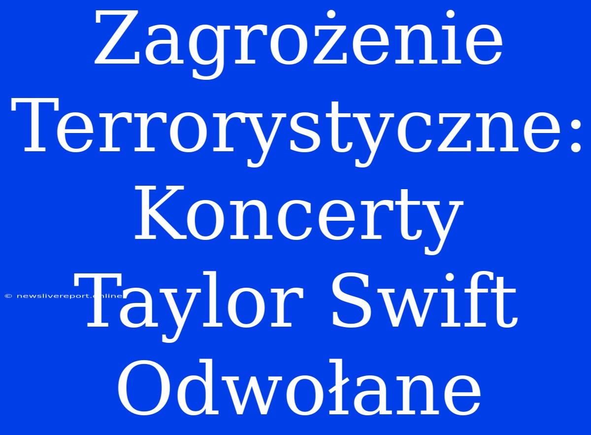 Zagrożenie Terrorystyczne: Koncerty Taylor Swift Odwołane