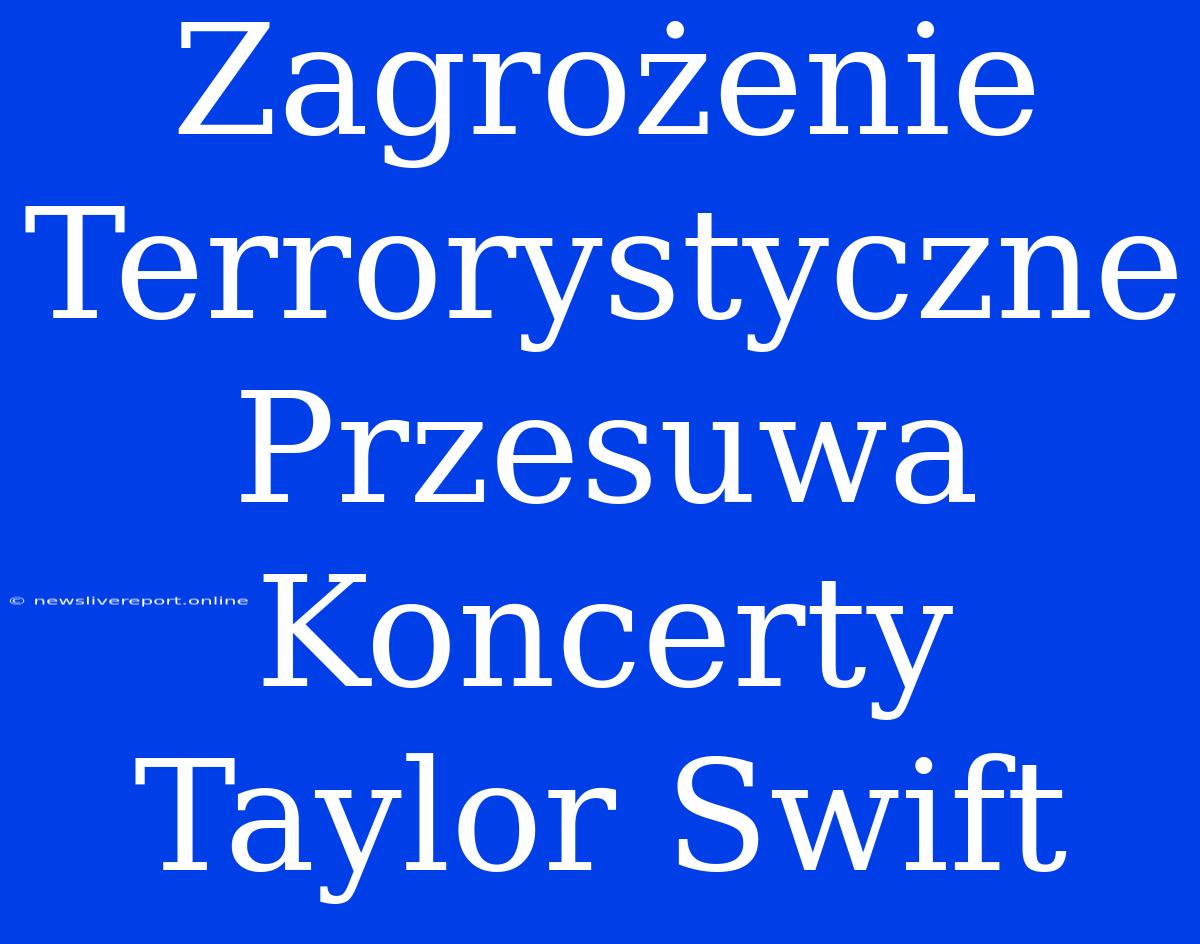 Zagrożenie Terrorystyczne Przesuwa Koncerty Taylor Swift