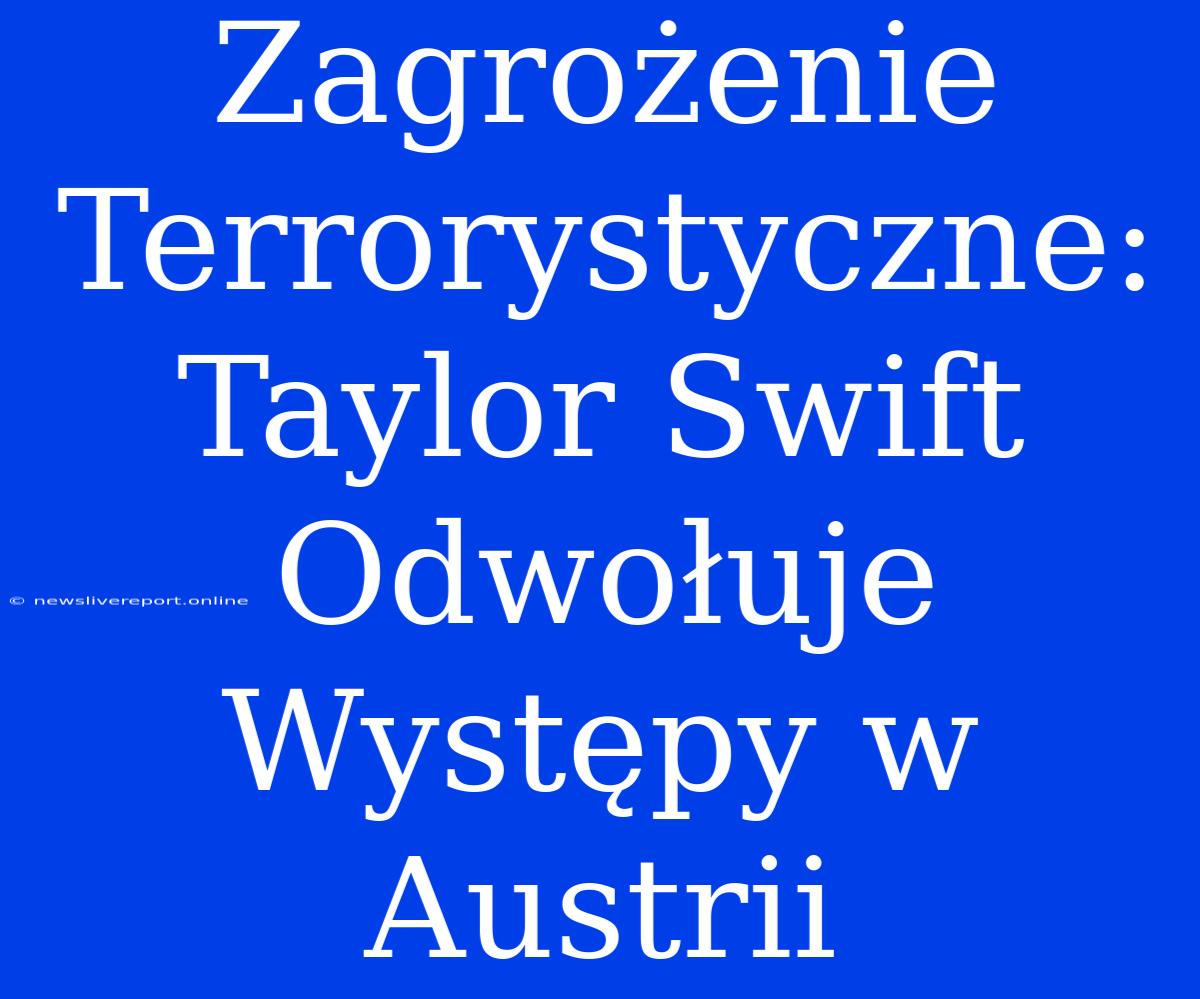 Zagrożenie Terrorystyczne: Taylor Swift Odwołuje Występy W Austrii