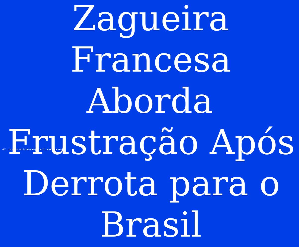 Zagueira Francesa Aborda Frustração Após Derrota Para O Brasil