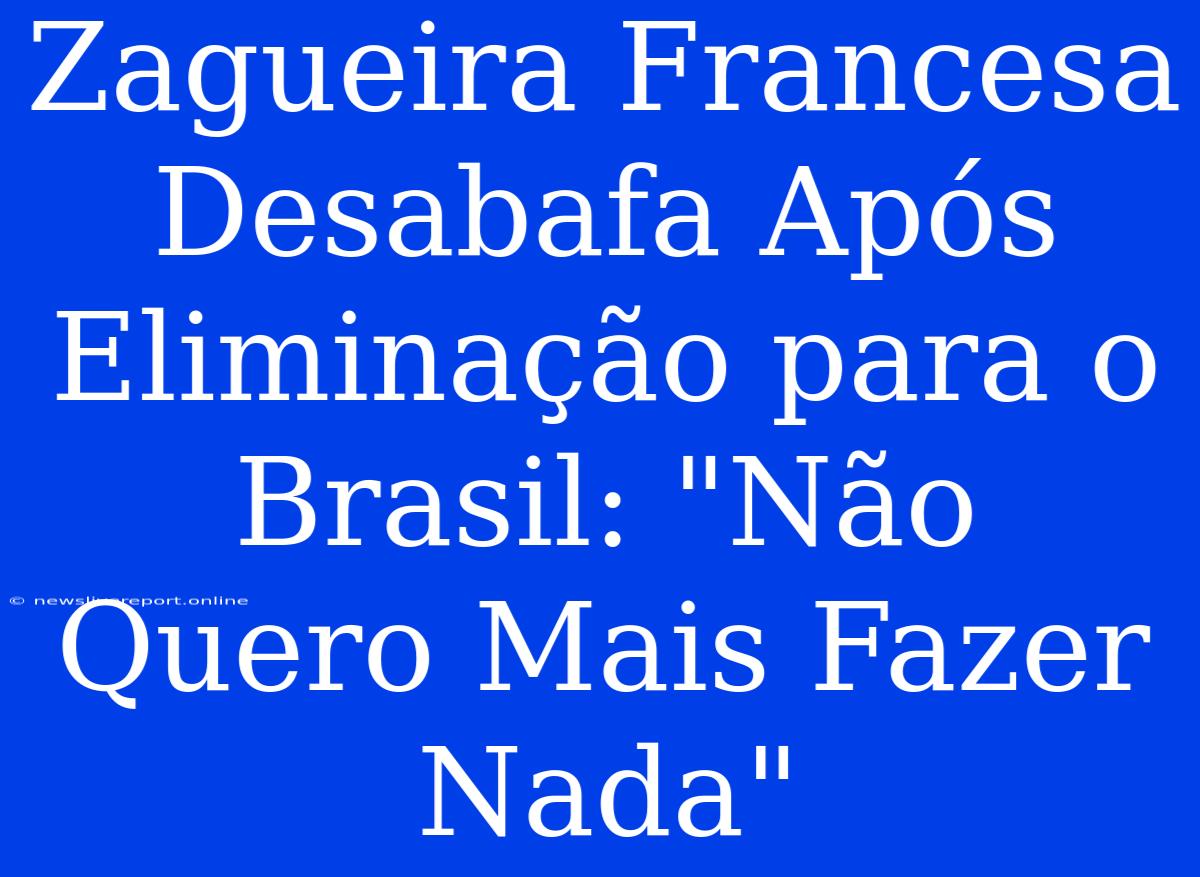 Zagueira Francesa Desabafa Após Eliminação Para O Brasil: 