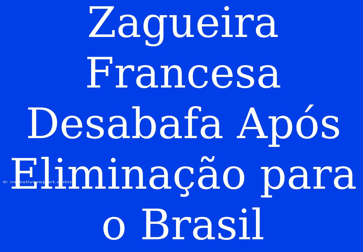 Zagueira Francesa Desabafa Após Eliminação Para O Brasil