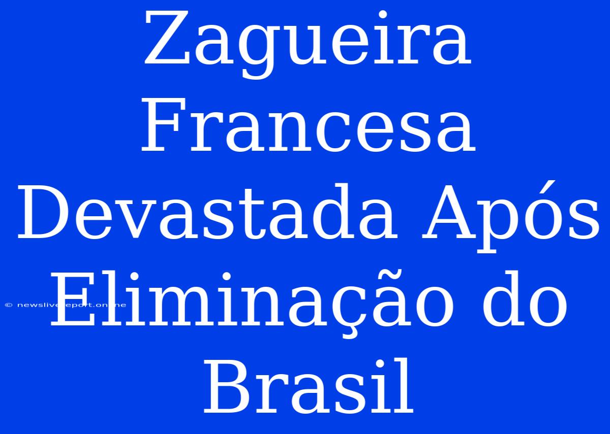 Zagueira Francesa Devastada Após Eliminação Do Brasil