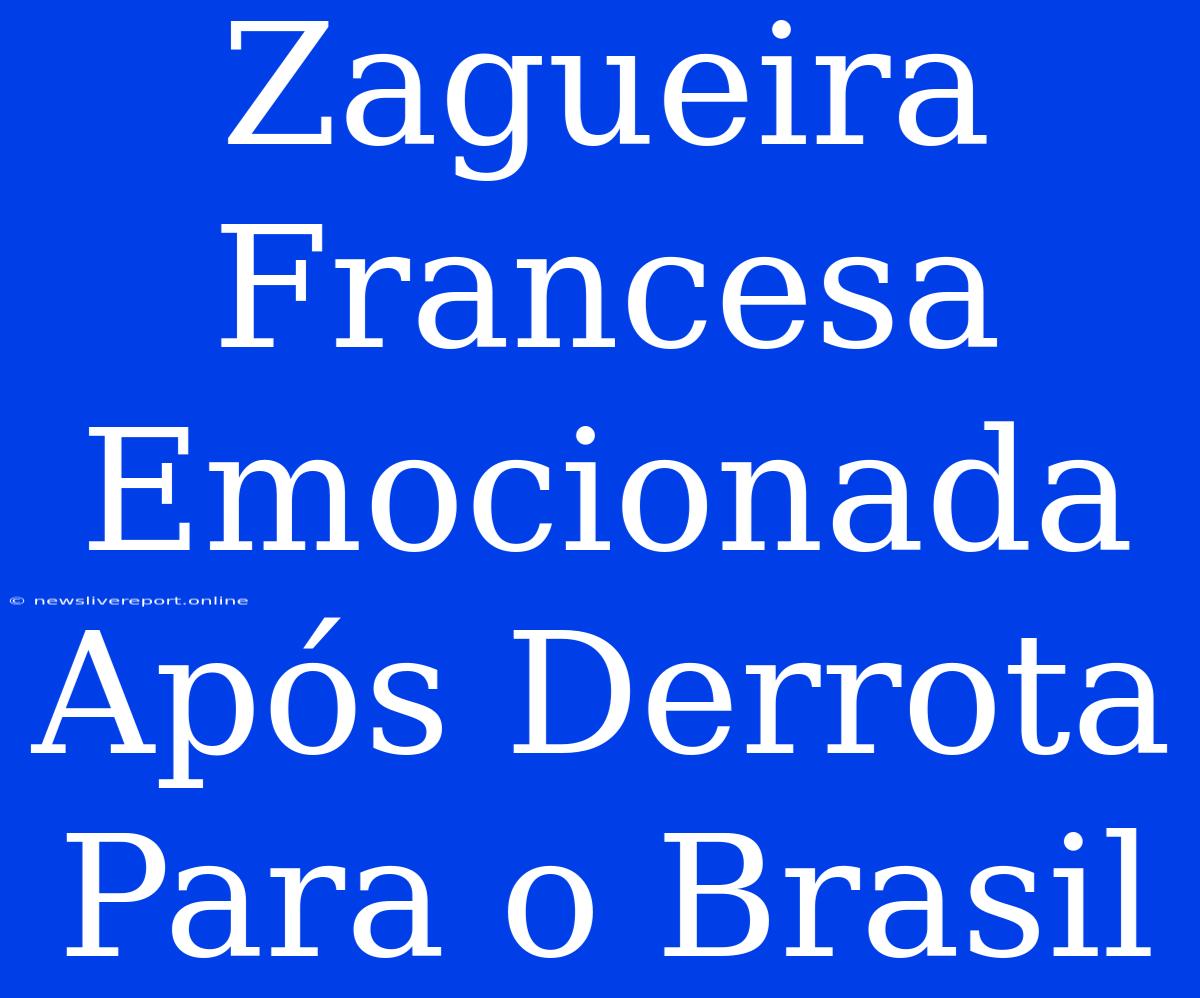 Zagueira Francesa Emocionada Após Derrota Para O Brasil